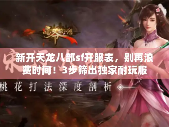 新开天龙八部sf开服表,别再浪费时间!3步筛出独家耐玩服 新开天龙八部sf开服表,别再浪费时间!3步筛出独家耐玩服
