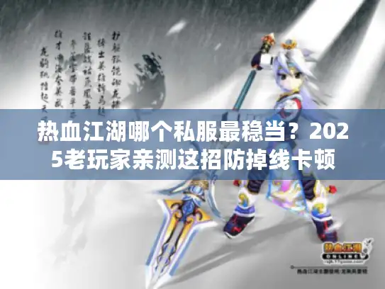 热血江湖哪个私服最稳当？2025老玩家亲测这招防掉线卡顿