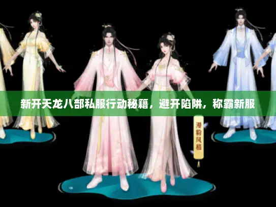 新开天龙八部私服行动秘籍，避开陷阱，称霸新服