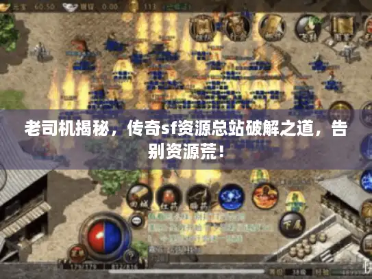 老司机揭秘,传奇sf资源总站破解之道,告别资源荒! 老司机揭秘,传奇sf资源总站破解之道,告别资源荒!