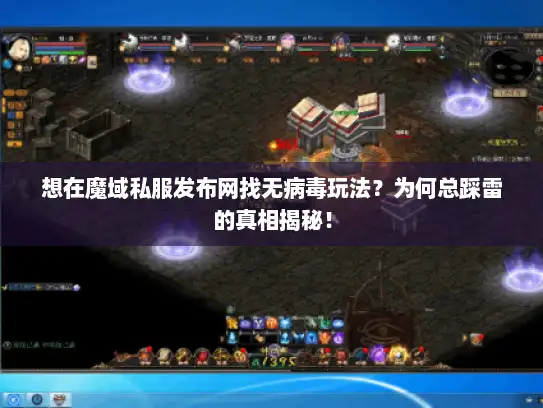 想在魔域私服发布网找无病毒玩法？为何总踩雷的真相揭秘！