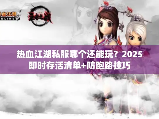 热血江湖私服哪个还能玩？2025即时存活清单+防跑路技巧