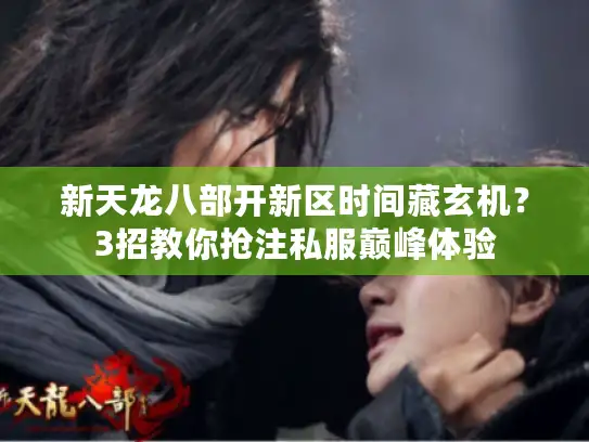 新天龙八部开新区时间藏玄机？3招教你抢注私服巅峰体验