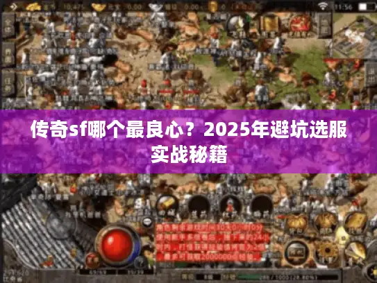 传奇sf哪个最良心?2025年避坑选服实战秘籍 传奇sf哪个最良心?2025年避坑选服实战秘籍