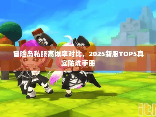 冒险岛私服高爆率对比,2025新服TOP5真实防坑手册 冒险岛私服高爆率对比,2025新服TOP5真实防坑手册