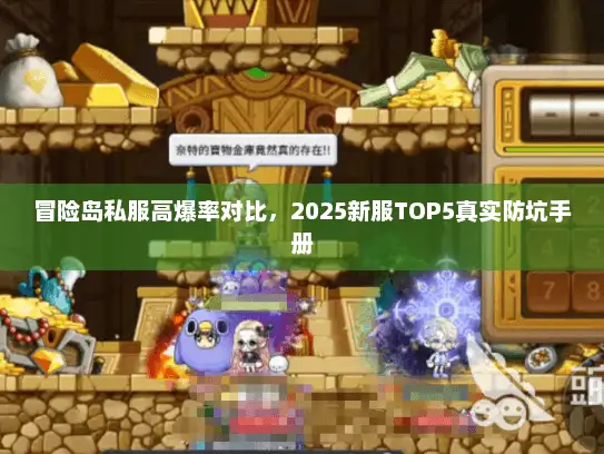 冒险岛私服高爆率对比,2025新服TOP5真实防坑手册 冒险岛私服高爆率对比,2025新服TOP5真实防坑手册