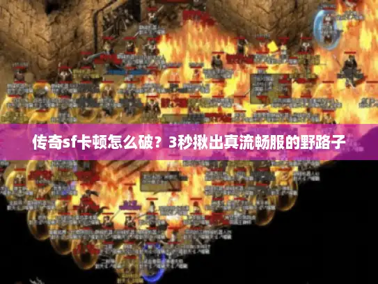 传奇sf卡顿怎么破？3秒揪出真流畅服的野路子
