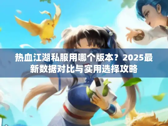 热血江湖私服用哪个版本？2025最新数据对比与实用选择攻略