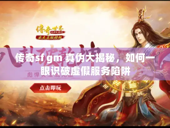 传奇sf gm 真伪大揭秘，如何一眼识破虚假服务陷阱