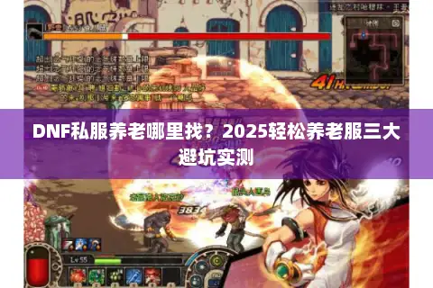 DNF私服养老哪里找?2025轻松养老服三大避坑实测 DNF私服养老哪里找?2025轻松养老服三大避坑实测