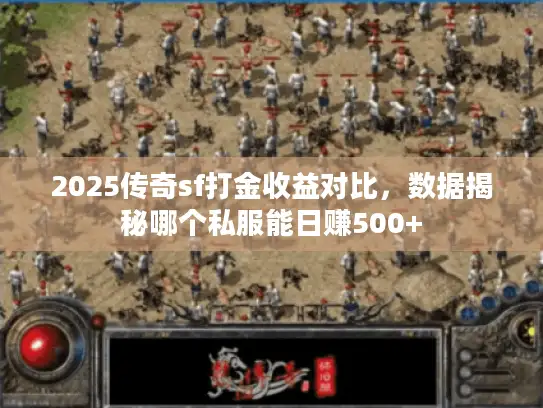 2025传奇sf打金收益对比,数据揭秘哪个私服能日赚500+ 2025传奇sf打金收益对比,数据揭秘哪个私服能日赚500+
