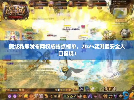 魔域私服发布网权威站点榜单，2025实测最安全入口揭晓！