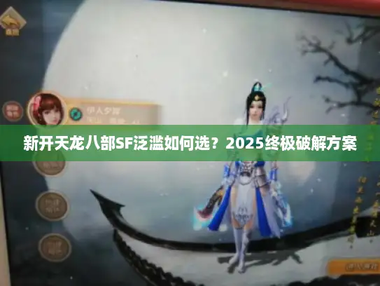 新开天龙八部SF泛滥如何选？2025终极破解方案