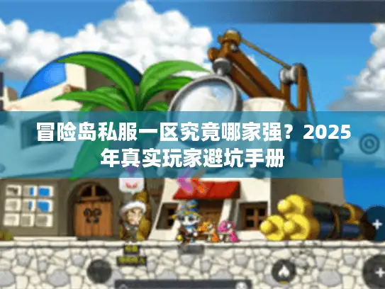 冒险岛私服一区究竟哪家强？2025年真实玩家避坑手册
