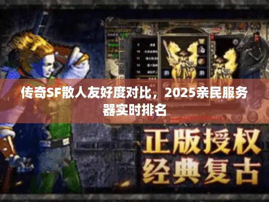 传奇SF散人友好度对比,2025亲民服务器实时排名 传奇SF散人友好度对比,2025亲民服务器实时排名