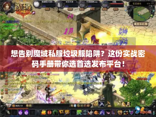 想告别魔域私服垃圾服陷阱？这份实战密码手册带你选首选发布平台！