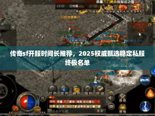传奇sf开服时间长推荐,2025权威甄选稳定私服终极名单 传奇sf开服时间长推荐,2025权威甄选稳定私服终极名单