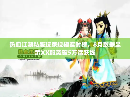 热血江湖私服玩家规模实时榜，8月数据显示XX服突破5万活跃线