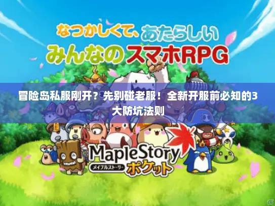 冒险岛私服刚开?先别碰老服!全新开服前必知的3大防坑法则 冒险岛私服刚开?先别碰老服!全新开服前必知的3大防坑法则