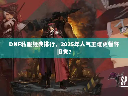 DNF私服经典排行,2025年人气王谁更懂怀旧党? DNF私服经典排行,2025年人气王谁更懂怀旧党?