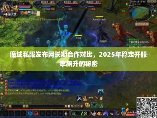 魔域私服发布网长期合作对比,2025年稳定开服率飙升的秘密 魔域私服发布网长期合作对比,2025年稳定开服率飙升的秘密