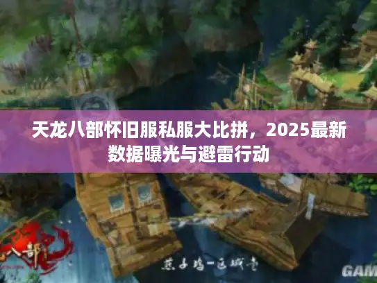 天龙八部怀旧服私服大比拼，2025最新数据曝光与避雷行动