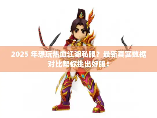 2025 年想玩热血江湖私服？最新真实数据对比帮你挑出好服！
