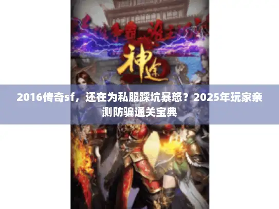 2016传奇sf,还在为私服踩坑暴怒?2025年玩家亲测防骗通关宝典 2016传奇sf,还在为私服踩坑暴怒?2025年玩家亲测防骗通关宝典