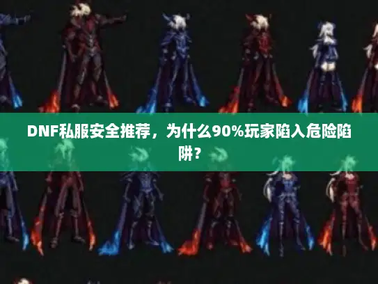 DNF私服安全推荐，为什么90%玩家陷入危险陷阱？