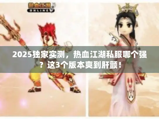 2025独家实测,热血江湖私服哪个强?这3个版本爽到肝颤! 2025独家实测,热血江湖私服哪个强?这3个版本爽到肝颤!
