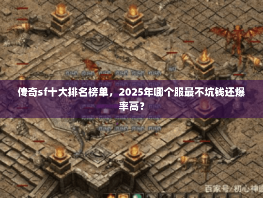 传奇sf十大排名榜单,2025年哪个服最不坑钱还爆率高? 传奇sf十大排名榜单,2025年哪个服最不坑钱还爆率高?