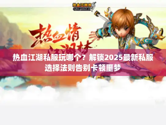 热血江湖私服玩哪个？解锁2025最新私服选择法则告别卡顿噩梦