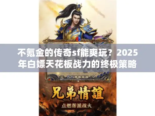 不氪金的传奇sf能爽玩?2025年白嫖天花板战力的终极策略 不氪金的传奇sf能爽玩?2025年白嫖天花板战力的终极策略