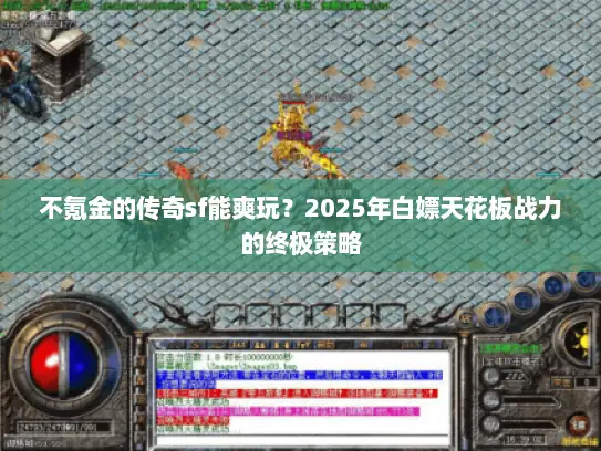不氪金的传奇sf能爽玩?2025年白嫖天花板战力的终极策略 不氪金的传奇sf能爽玩?2025年白嫖天花板战力的终极策略