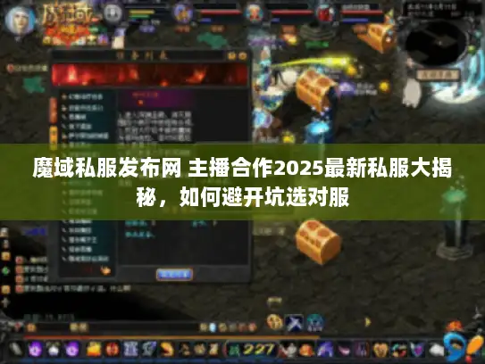 魔域私服发布网 主播合作2025最新私服大揭秘，如何避开坑选对服