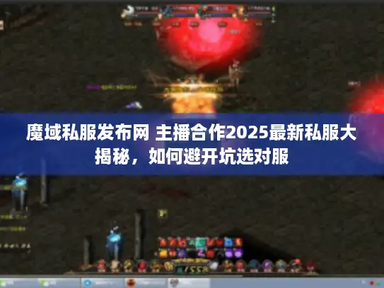 魔域私服发布网 主播合作2025最新私服大揭秘，如何避开坑选对服