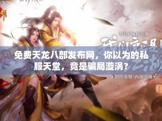 免费天龙八部发布网，你以为的私服天堂，竟是骗局漩涡？