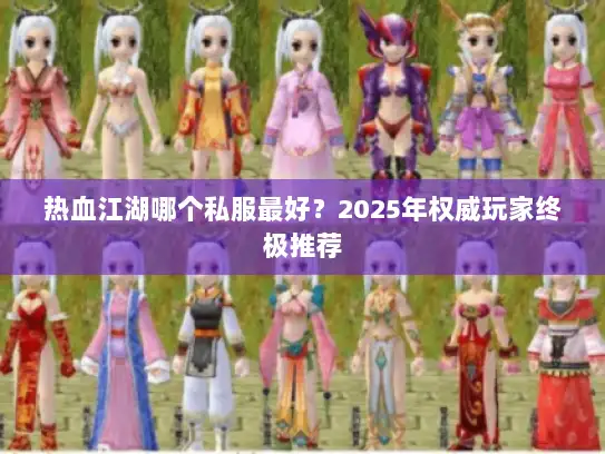 热血江湖哪个私服最好？2025年权威玩家终极推荐