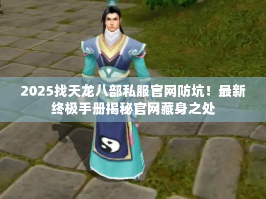 2025找天龙八部私服官网防坑！最新终极手册揭秘官网藏身之处