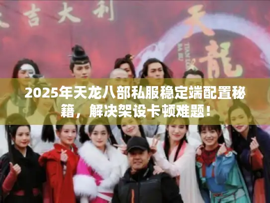 2025年天龙八部私服稳定端配置秘籍，解决架设卡顿难题！