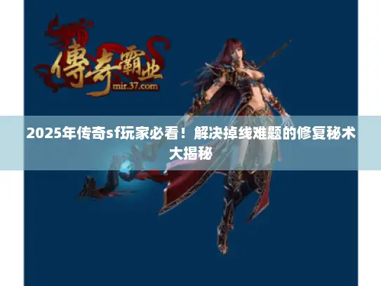 2025年传奇sf玩家必看!解决掉线难题的修复秘术大揭秘 2025年传奇sf玩家必看!解决掉线难题的修复秘术大揭秘