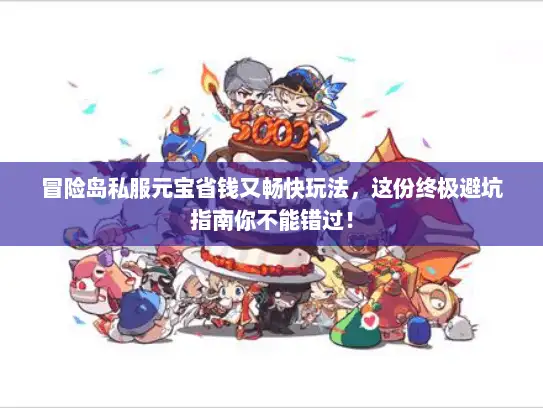 冒险岛私服元宝省钱又畅快玩法，这份终极避坑指南你不能错过！