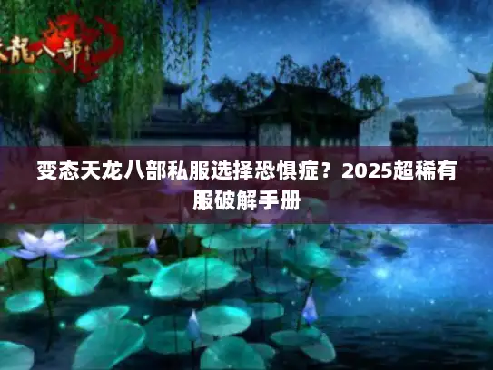 变态天龙八部私服选择恐惧症？2025超稀有服破解手册
