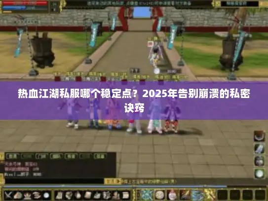 热血江湖私服哪个稳定点?2025年告别崩溃的私密诀窍 热血江湖私服哪个稳定点?2025年告别崩溃的私密诀窍