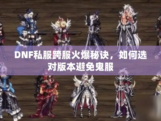 DNF私服跨服火爆秘诀，如何选对版本避免鬼服