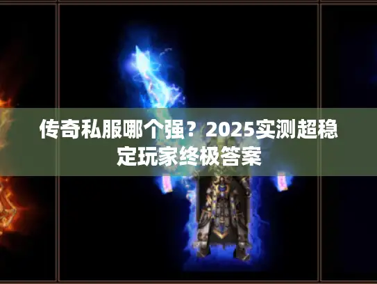传奇私服哪个强?2025实测超稳定玩家终极答案 传奇私服哪个强?2025实测超稳定玩家终极答案