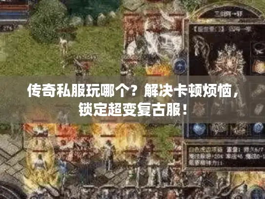 传奇私服玩哪个？解决卡顿烦恼，锁定超变复古服！