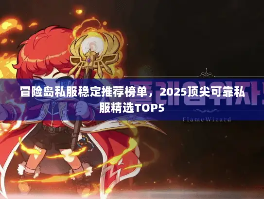 冒险岛私服稳定推荐榜单，2025顶尖可靠私服精选TOP5