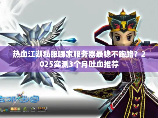 热血江湖私服哪家服务器最稳不跑路？2025实测3个月吐血推荐