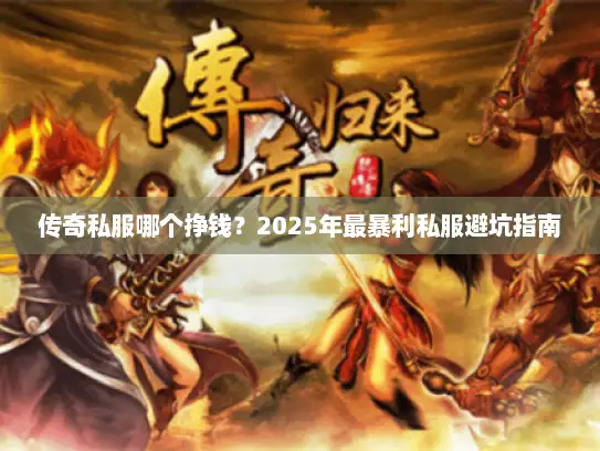 传奇私服哪个挣钱？2025年最暴利私服避坑指南